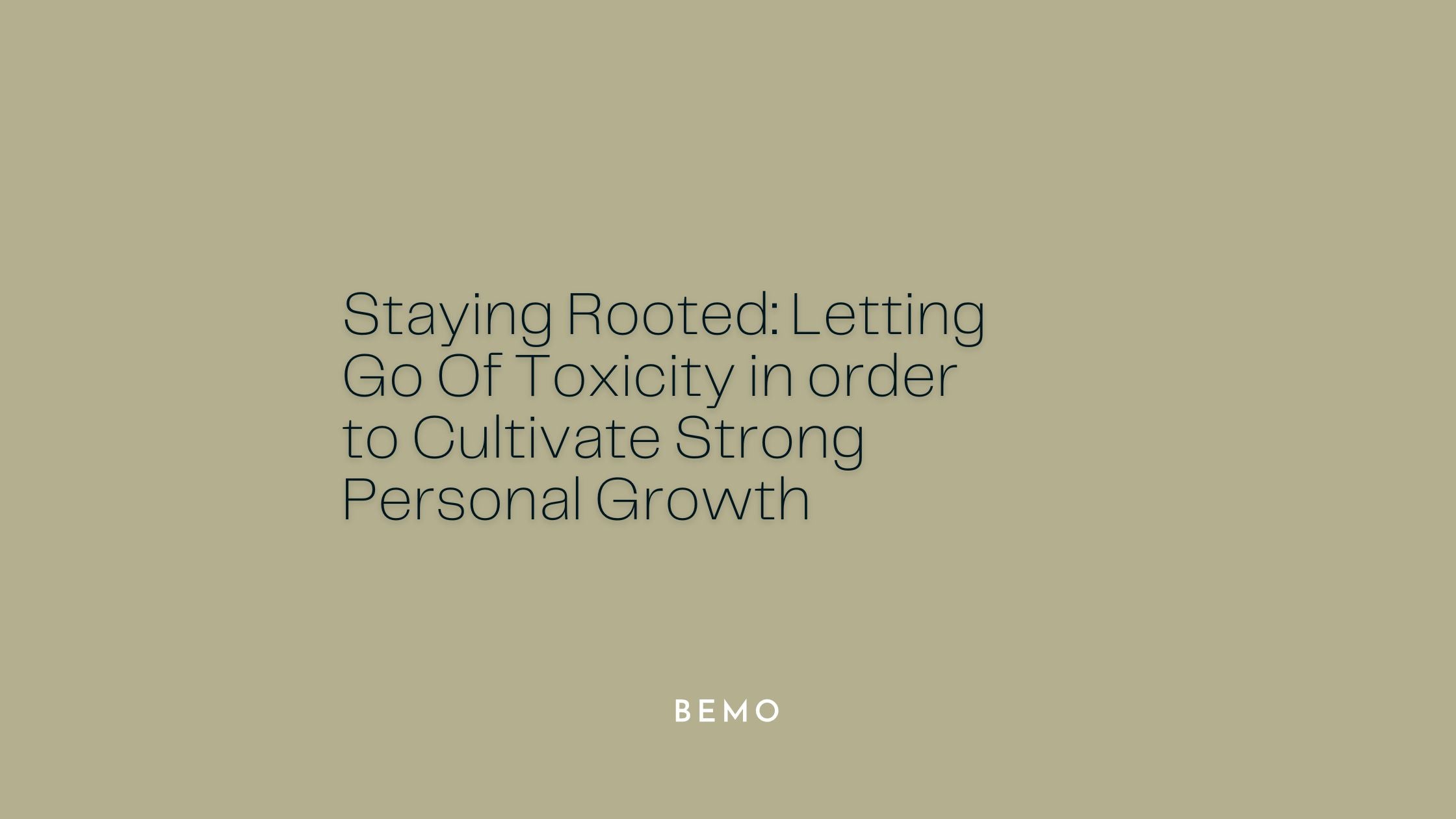 Staying Rooted: Letting Go Of Toxicity in order to Cultivate Strong Personal Growth