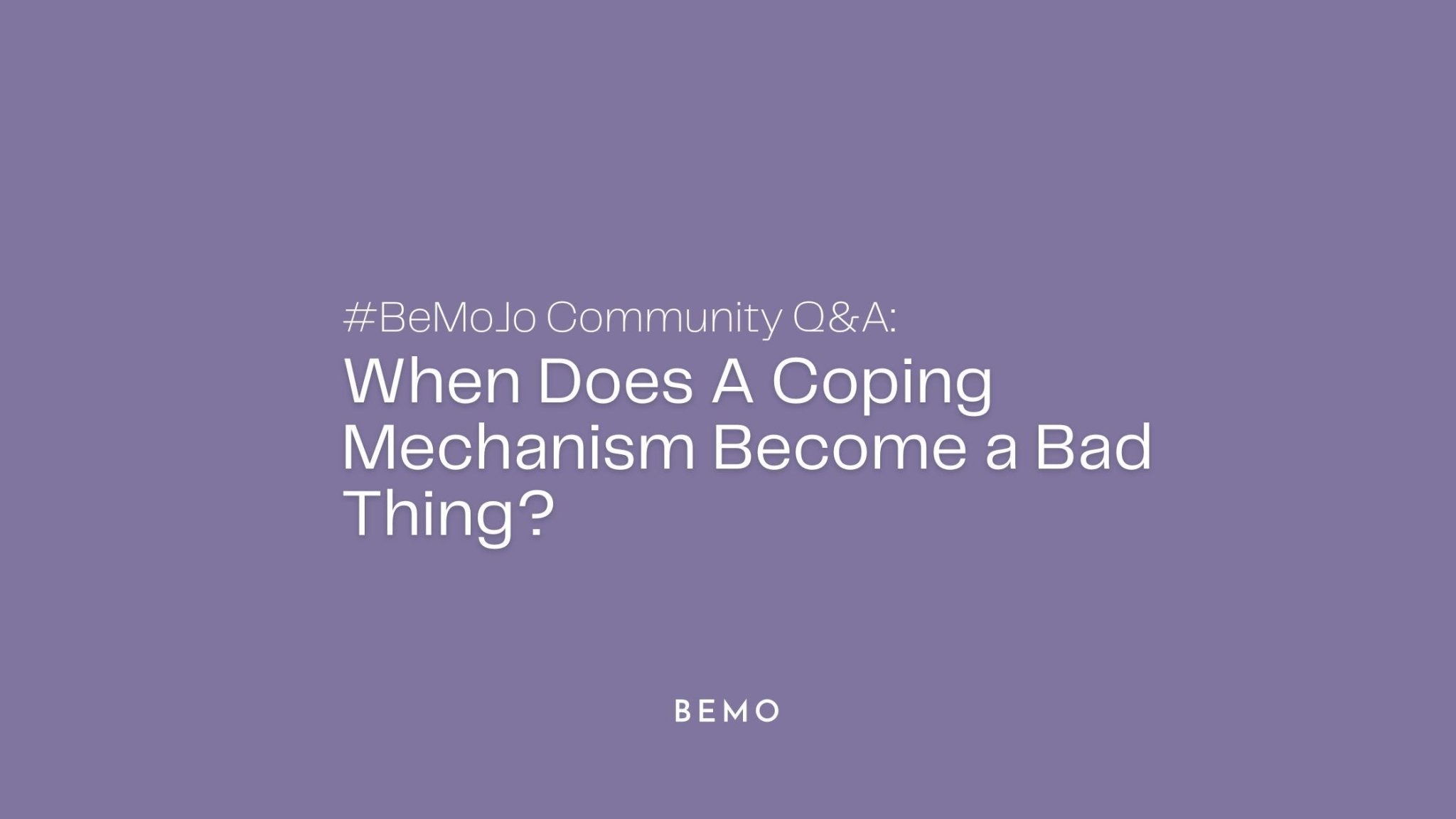 #BeMoJo Community Q&A: When Does A Coping Mechanisms Become a Bad Thing? - BeMo