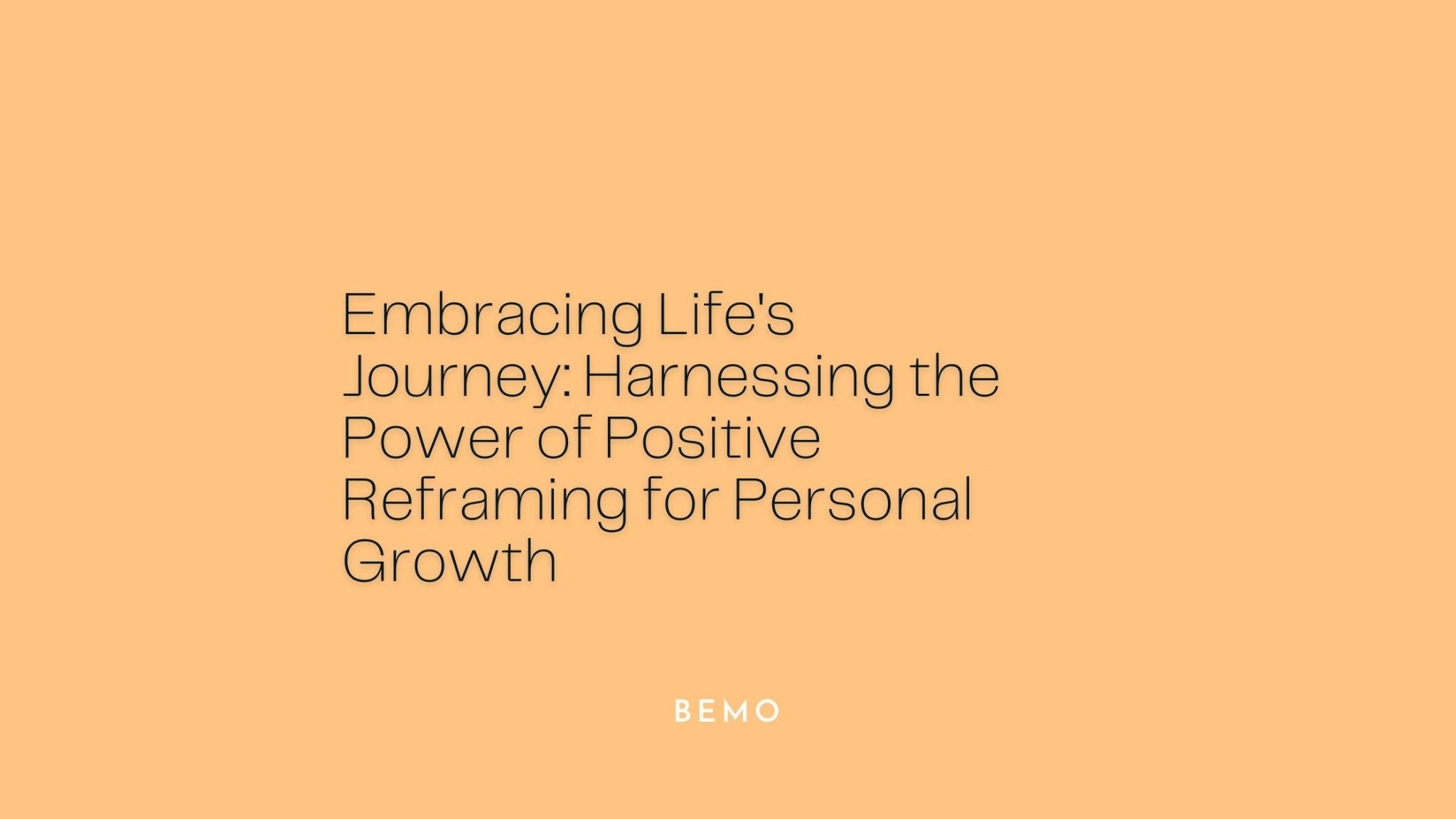 Embracing Life's Journey: Harnessing the Power of Positive Reframing for Personal Growth - BeMo