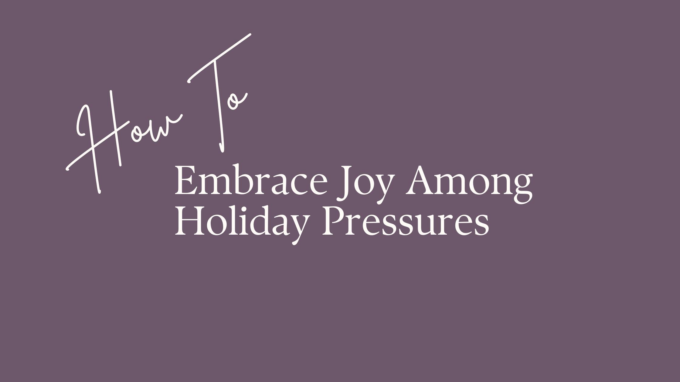 Embracing Joy Among Holiday Pressures