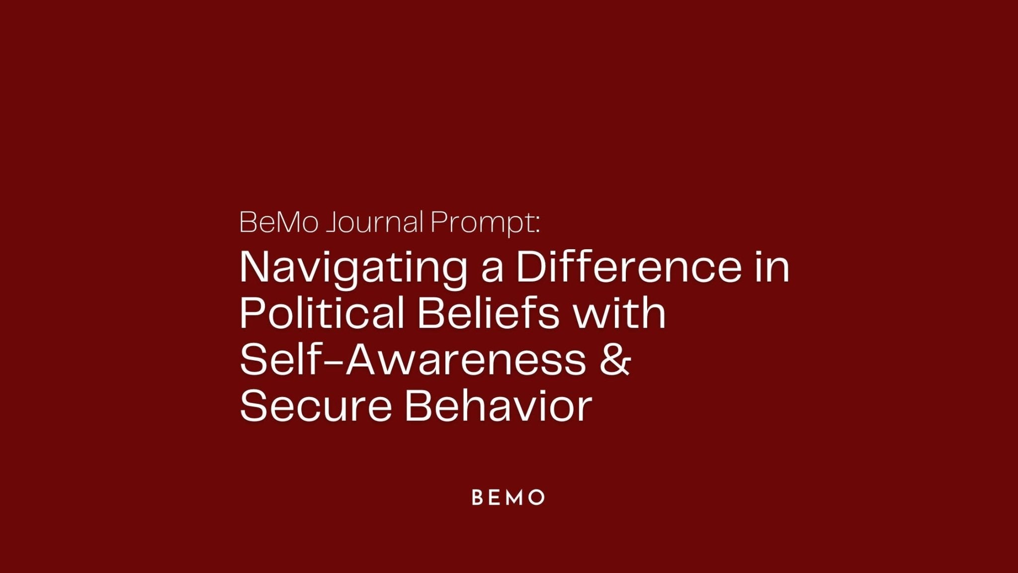 Navigating a Difference in Political Beliefs with Self-Awareness & Secure Behavior - BeMo