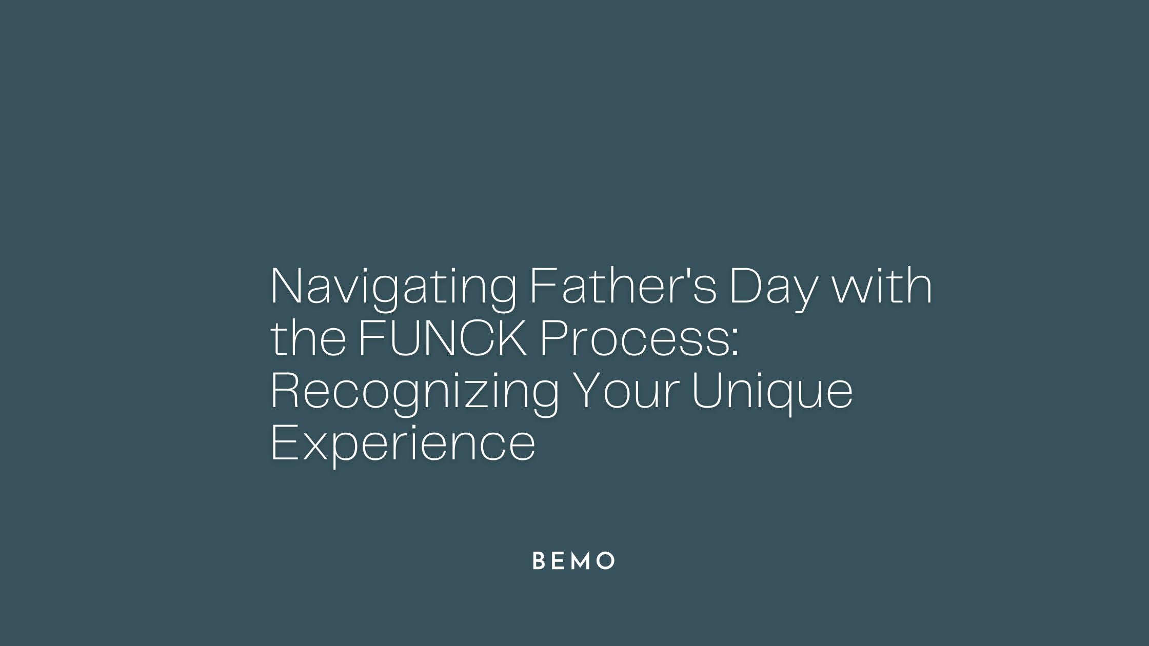 Navigating Father’s Day with the FUNCK Process: Recognizing Your Experience for What It Is - BeMo Journal