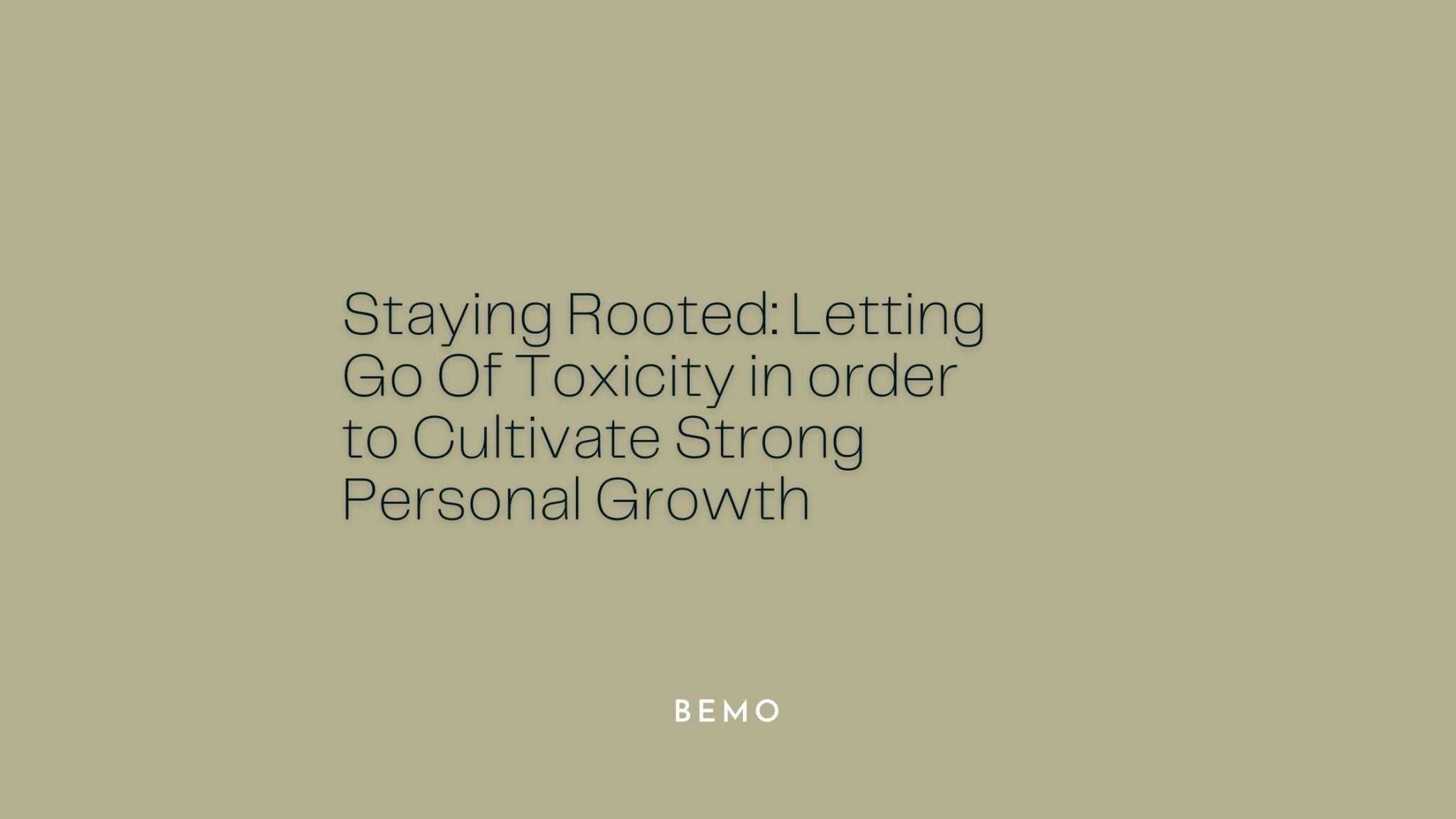 Staying Rooted: Letting Go Of Toxicity in order to Cultivate Strong Personal Growth - BeMo