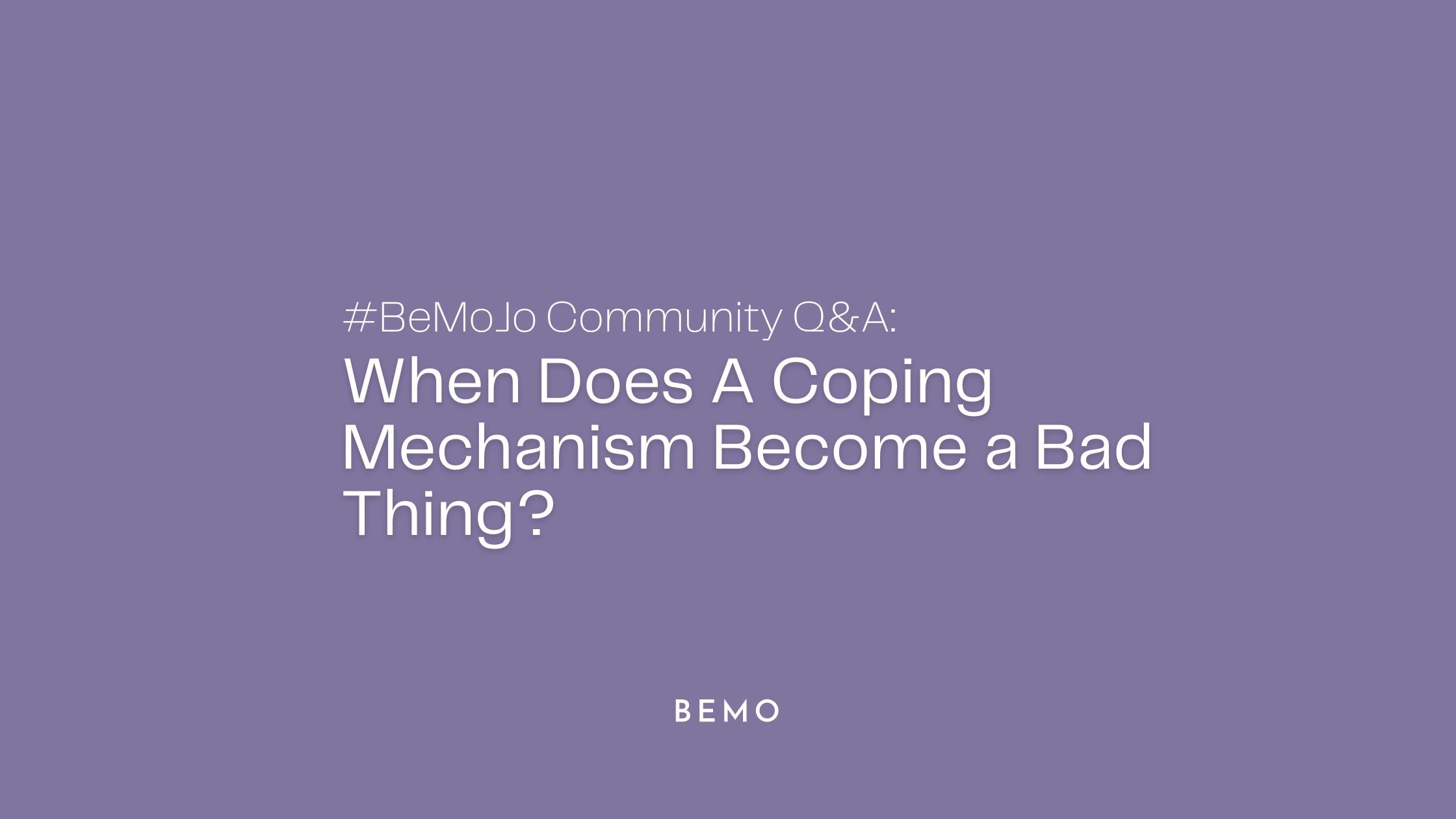 #BeMoJo Community Q&A: When Does A Coping Mechanisms Become a Bad Thing?